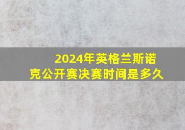 2024年英格兰斯诺克公开赛决赛时间是多久