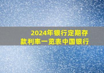 2024年银行定期存款利率一览表中国银行