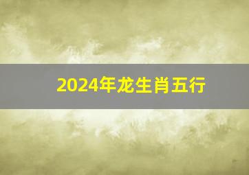 2024年龙生肖五行