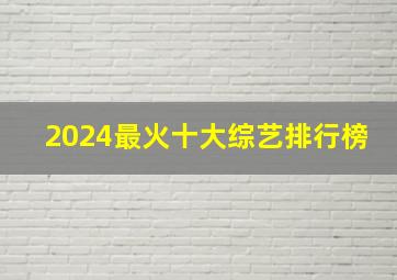 2024最火十大综艺排行榜