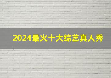 2024最火十大综艺真人秀