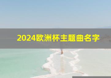 2024欧洲杯主题曲名字