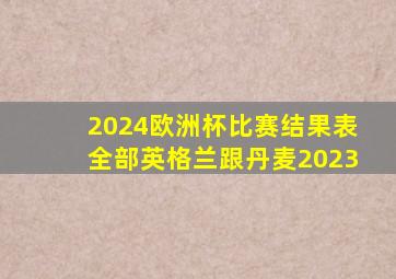 2024欧洲杯比赛结果表全部英格兰跟丹麦2023