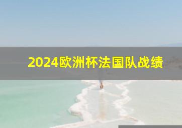 2024欧洲杯法国队战绩