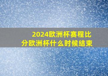 2024欧洲杯赛程比分欧洲杯什么时候结束