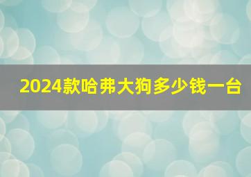 2024款哈弗大狗多少钱一台