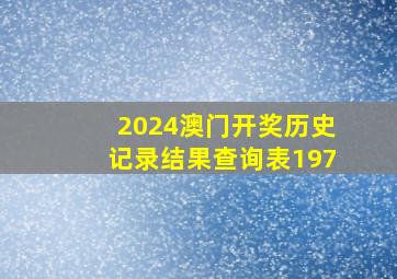 2024澳门开奖历史记录结果查询表197