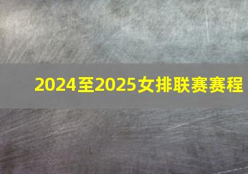 2024至2025女排联赛赛程