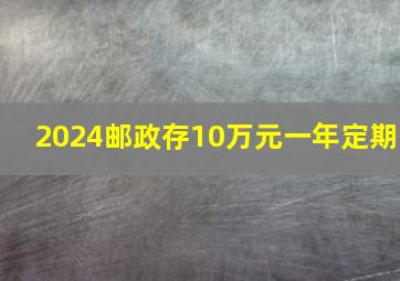 2024邮政存10万元一年定期