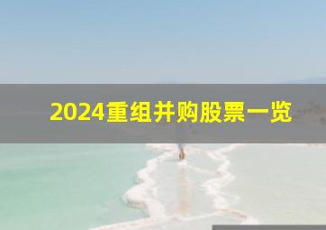 2024重组并购股票一览