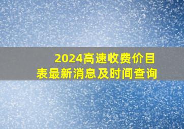 2024高速收费价目表最新消息及时间查询