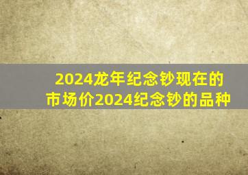 2024龙年纪念钞现在的市场价2024纪念钞的品种