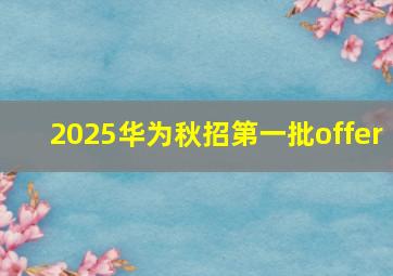 2025华为秋招第一批offer