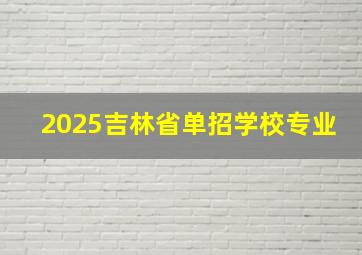 2025吉林省单招学校专业