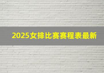 2025女排比赛赛程表最新