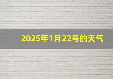 2025年1月22号的天气