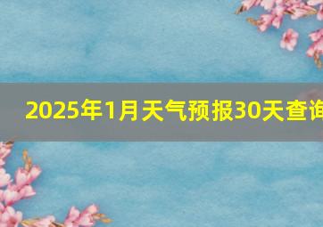 2025年1月天气预报30天查询