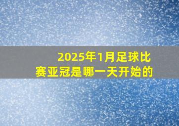 2025年1月足球比赛亚冠是哪一天开始的