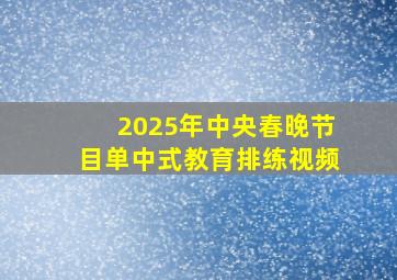 2025年中央春晚节目单中式教育排练视频