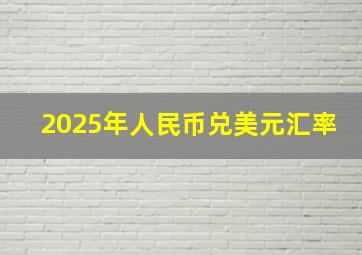 2025年人民币兑美元汇率