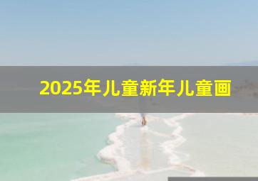 2025年儿童新年儿童画