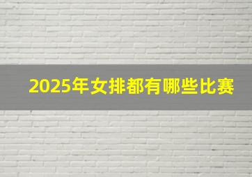 2025年女排都有哪些比赛