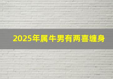 2025年属牛男有两喜缠身