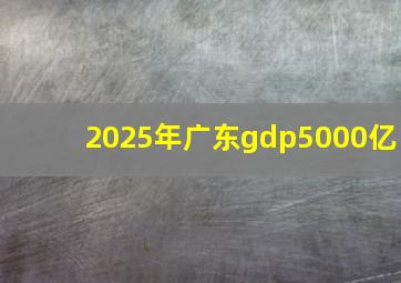 2025年广东gdp5000亿