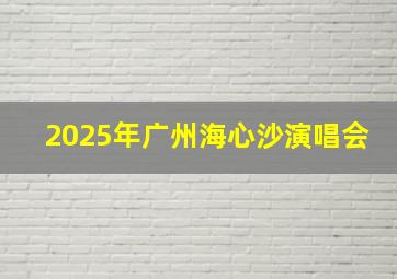 2025年广州海心沙演唱会