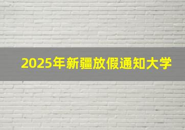 2025年新疆放假通知大学