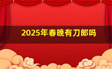 2025年春晚有刀郎吗