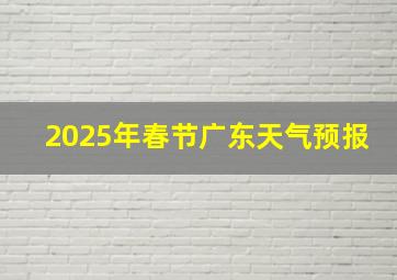 2025年春节广东天气预报