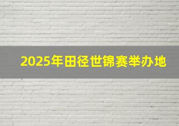 2025年田径世锦赛举办地