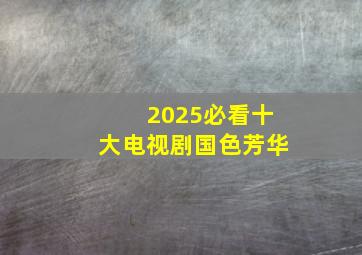 2025必看十大电视剧国色芳华