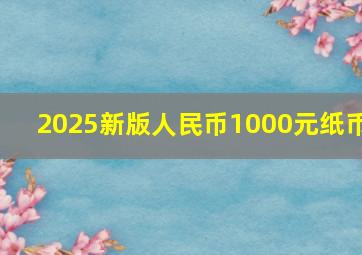 2025新版人民币1000元纸币