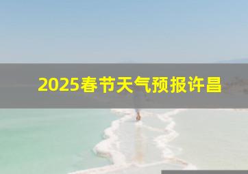 2025春节天气预报许昌