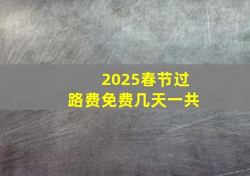 2025春节过路费免费几天一共