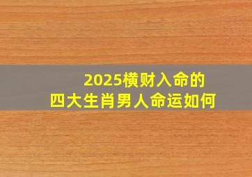 2025横财入命的四大生肖男人命运如何