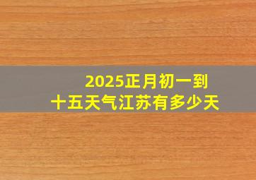 2025正月初一到十五天气江苏有多少天