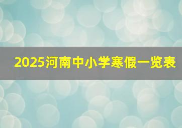 2025河南中小学寒假一览表