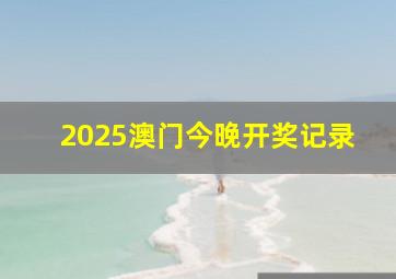 2025澳门今晚开奖记录