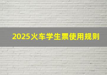 2025火车学生票使用规则