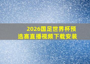 2026国足世界杯预选赛直播视频下载安装