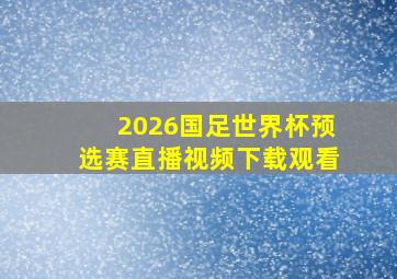 2026国足世界杯预选赛直播视频下载观看