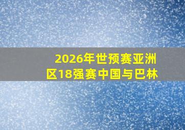 2026年世预赛亚洲区18强赛中国与巴林