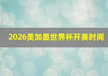 2026美加墨世界杯开赛时间