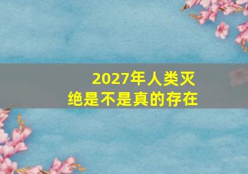 2027年人类灭绝是不是真的存在