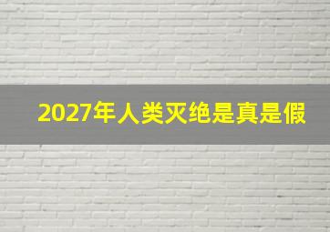 2027年人类灭绝是真是假