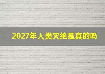 2027年人类灭绝是真的吗