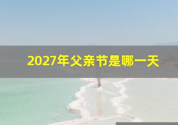 2027年父亲节是哪一天